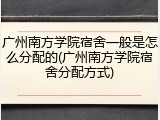 广州南方学院宿舍一般是怎么分配的(广州南方学院宿舍分配方式)