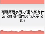渭南师范学院办理入学有什么攻略没(渭南师范入学攻略)
