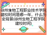 徐州生物工程职业技术学院建校时间是哪一年，什么历史背景(徐州生物工程学院建校时间)