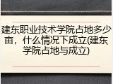 建东职业技术学院占地多少亩，什么情况下成立(建东学院占地与成立)