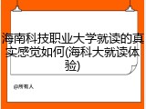 海南科技职业大学就读的真实感觉如何(海科大就读体验)