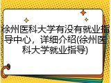 徐州医科大学有没有就业指导中心，详细介绍(徐州医科大学就业指导)
