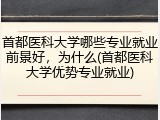 首都医科大学哪些专业就业前景好，为什么(首都医科大学优势专业就业)