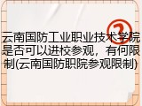 云南国防工业职业技术学院是否可以进校参观，有何限制(云南国防职院参观限制)