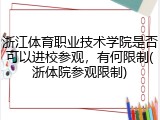 浙江体育职业技术学院是否可以进校参观，有何限制(浙体院参观限制)