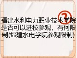 福建水利电力职业技术学院是否可以进校参观，有何限制(福建水电学院参观限制)