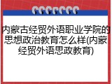 内蒙古经贸外语职业学院的思想政治教育怎么样(内蒙经贸外语思政教育)