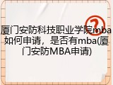 厦门安防科技职业学院mba如何申请，是否有mba(厦门安防MBA申请)