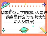 华东师范大学的创始人是谁，前身是什么(华东师大创始人及前身)