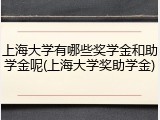 上海大学有哪些奖学金和助学金呢(上海大学奖助学金)