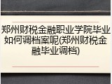 郑州财税金融职业学院毕业如何调档案呢(郑州财税金融毕业调档)