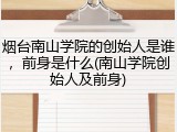 烟台南山学院的创始人是谁，前身是什么(南山学院创始人及前身)