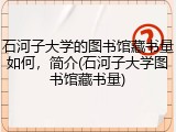 石河子大学的图书馆藏书量如何，简介(石河子大学图书馆藏书量)