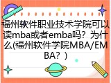 福州软件职业技术学院可以读mba或者emba吗？为什么(福州软件学院MBA/EMBA？)