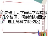 西安理工大学高科学院有哪几个校区，何时创办(西安理工高科学院校区)