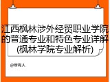 江西枫林涉外经贸职业学院的普通专业和特色专业详解(枫林学院专业解析)