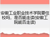 安徽工业职业技术学院要住校吗，是否能走读(安徽工院能否走读)