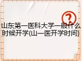 山东第一医科大学一般什么时候开学(山一医开学时间)