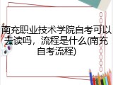 南充职业技术学院自考可以去读吗，流程是什么(南充自考流程)