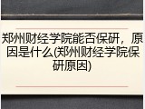 郑州财经学院能否保研，原因是什么(郑州财经学院保研原因)