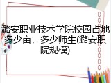 潞安职业技术学院校园占地多少亩，多少师生(潞安职院规模)