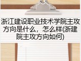 浙江建设职业技术学院主攻方向是什么，怎么样(浙建院主攻方向如何)