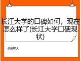 长江大学的口碑如何，现在怎么样了(长江大学口碑现状)