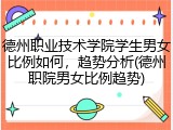 德州职业技术学院学生男女比例如何，趋势分析(德州职院男女比例趋势)