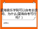 星海音乐学院可以自考去读吗，为什么(星海自考可行吗？)