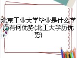 北京工业大学毕业是什么学历有何优势(北工大学历优势)