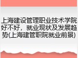 上海建设管理职业技术学院好不好，就业现状及发展趋势(上海建管职院就业前景)