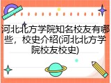 河北北方学院知名校友有哪些，校史介绍(河北北方学院校友校史)