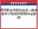 阿坝职业学院毕业生一般年薪多少钱(阿坝职院毕业薪资)