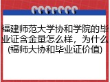 福建师范大学协和学院的毕业证含金量怎么样，为什么(福师大协和毕业证价值)