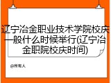 辽宁冶金职业技术学院校庆一般什么时候举行(辽宁冶金职院校庆时间)