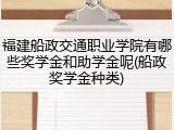 福建船政交通职业学院有哪些奖学金和助学金呢(船政奖学金种类)