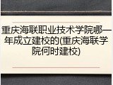 重庆海联职业技术学院哪一年成立建校的(重庆海联学院何时建校)