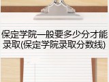 保定学院一般要多少分才能录取(保定学院录取分数线)