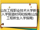 山东工程职业技术大学新生入学报道时间和指南(山东工程新生入学指南)