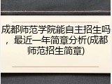 成都师范学院能自主招生吗，最近一年简章分析(成都师范招生简章)