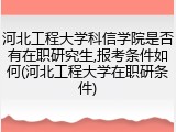 河北工程大学科信学院是否有在职研究生,报考条件如何(河北工程大学在职研条件)