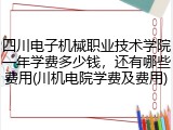 四川电子机械职业技术学院一年学费多少钱，还有哪些费用(川机电院学费及费用)