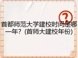 首都师范大学建校时间是哪一年？(首师大建校年份)