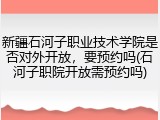 新疆石河子职业技术学院是否对外开放，要预约吗(石河子职院开放需预约吗)