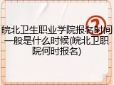 皖北卫生职业学院报名时间一般是什么时候(皖北卫职院何时报名)