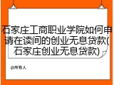 石家庄工商职业学院如何申请在读间的创业无息贷款(石家庄创业无息贷款)
