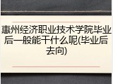 惠州经济职业技术学院毕业后一般能干什么呢(毕业后去向)