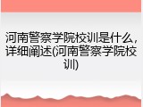 河南警察学院校训是什么，详细阐述(河南警察学院校训)