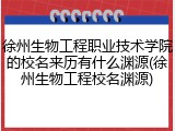 徐州生物工程职业技术学院的校名来历有什么渊源(徐州生物工程校名渊源)
