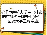 浙江中医药大学主攻什么方向有哪些王牌专业(浙江中医药大学王牌专业)